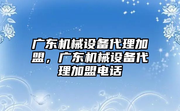 廣東機(jī)械設(shè)備代理加盟，廣東機(jī)械設(shè)備代理加盟電話