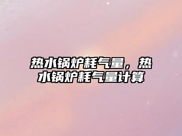 熱水鍋爐耗氣量，熱水鍋爐耗氣量計算