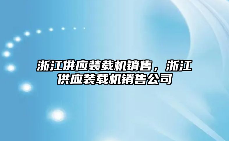 浙江供應裝載機銷售，浙江供應裝載機銷售公司