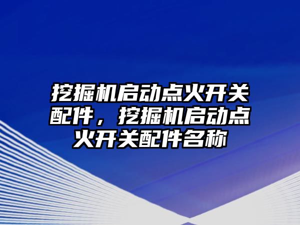 挖掘機啟動點火開關(guān)配件，挖掘機啟動點火開關(guān)配件名稱