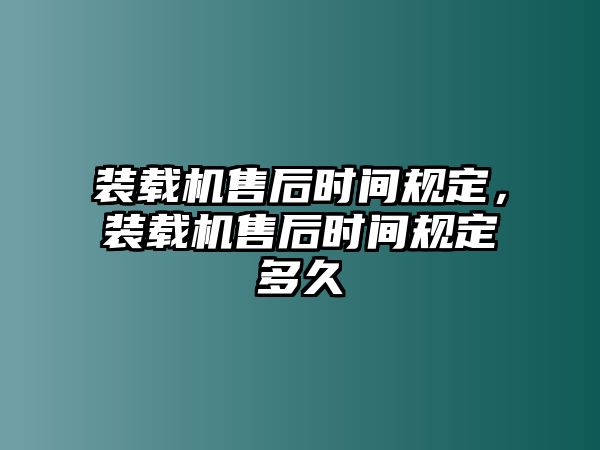 裝載機售后時間規定，裝載機售后時間規定多久