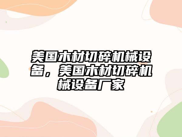 美國木材切碎機械設備，美國木材切碎機械設備廠家