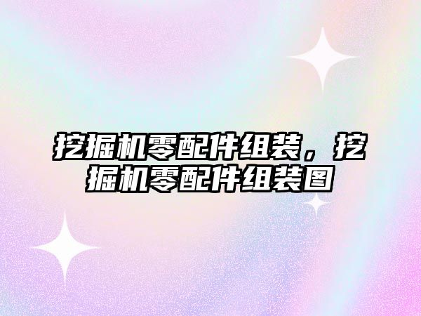 挖掘機零配件組裝，挖掘機零配件組裝圖