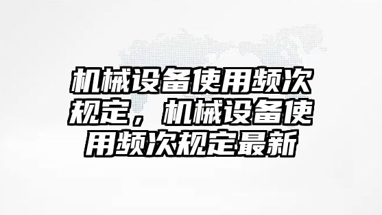 機械設備使用頻次規定，機械設備使用頻次規定最新