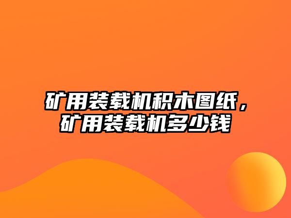 礦用裝載機積木圖紙，礦用裝載機多少錢