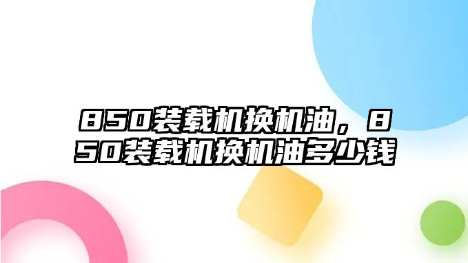 850裝載機(jī)換機(jī)油，850裝載機(jī)換機(jī)油多少錢