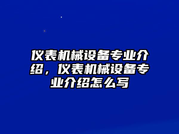 儀表機械設(shè)備專業(yè)介紹，儀表機械設(shè)備專業(yè)介紹怎么寫