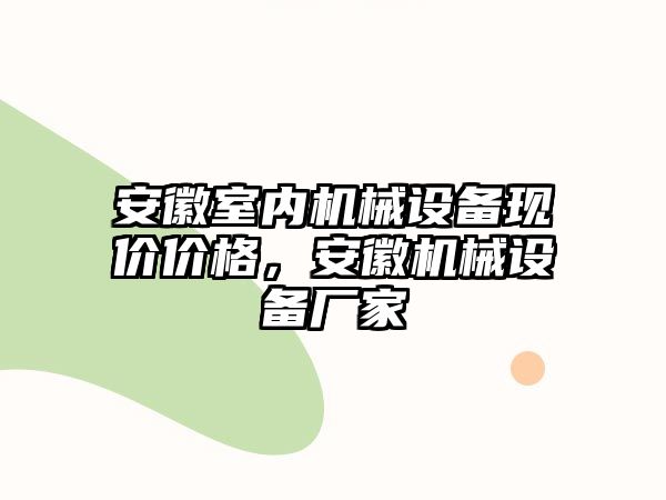 安徽室內機械設備現(xiàn)價價格，安徽機械設備廠家