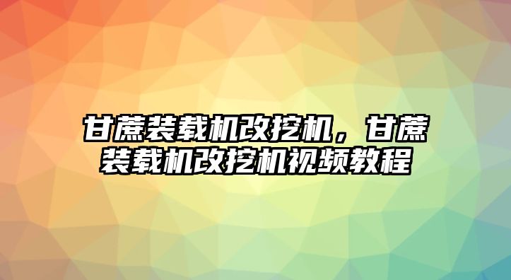 甘蔗裝載機改挖機，甘蔗裝載機改挖機視頻教程