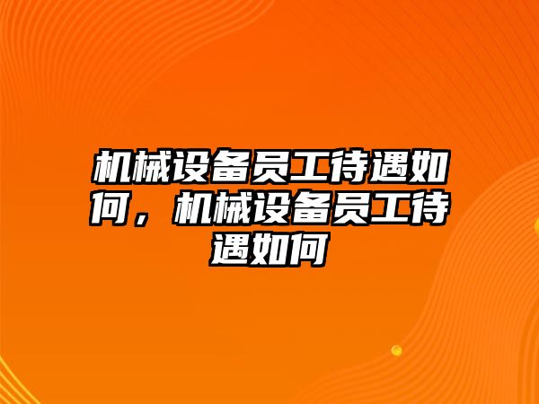 機(jī)械設(shè)備員工待遇如何，機(jī)械設(shè)備員工待遇如何