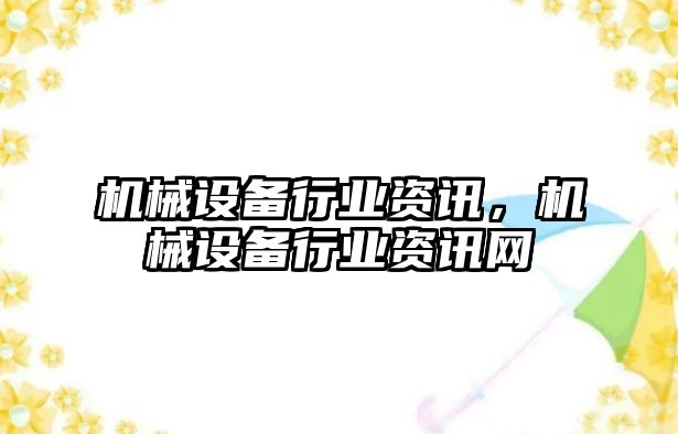 機械設備行業資訊，機械設備行業資訊網