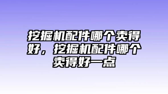 挖掘機配件哪個賣得好，挖掘機配件哪個賣得好一點