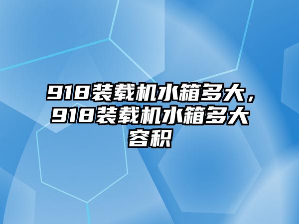 918裝載機水箱多大，918裝載機水箱多大容積