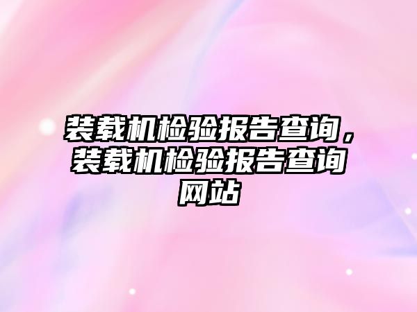 裝載機檢驗報告查詢，裝載機檢驗報告查詢網站