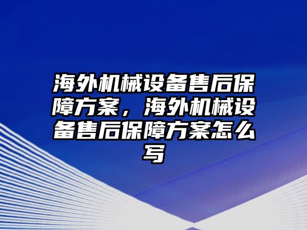 海外機(jī)械設(shè)備售后保障方案，海外機(jī)械設(shè)備售后保障方案怎么寫(xiě)