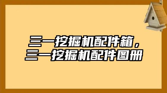 三一挖掘機(jī)配件箱，三一挖掘機(jī)配件圖冊