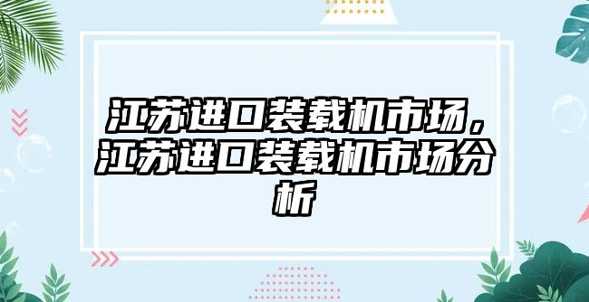 江蘇進口裝載機市場，江蘇進口裝載機市場分析