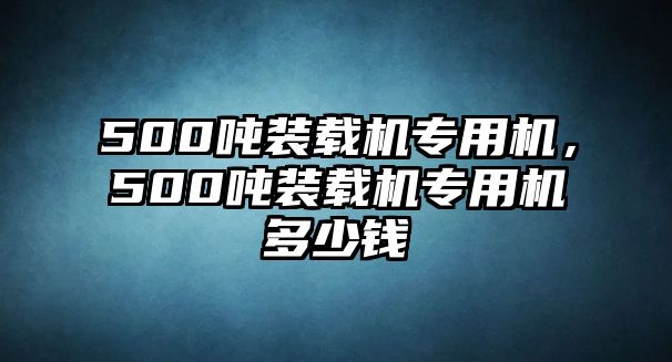 500噸裝載機專用機，500噸裝載機專用機多少錢