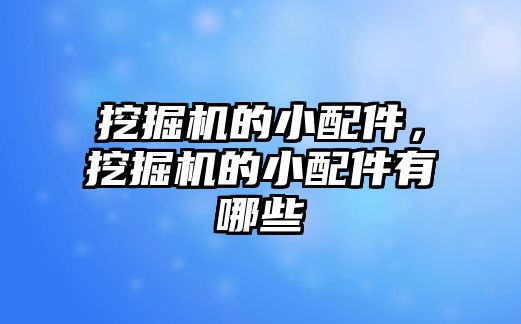 挖掘機的小配件，挖掘機的小配件有哪些