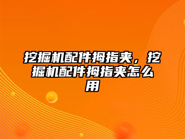 挖掘機配件拇指夾，挖掘機配件拇指夾怎么用