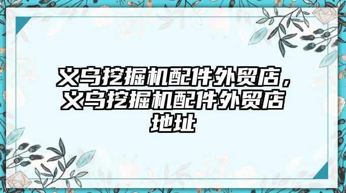 義烏挖掘機配件外貿店，義烏挖掘機配件外貿店地址