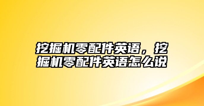 挖掘機零配件英語，挖掘機零配件英語怎么說