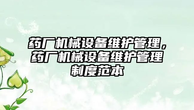 藥廠機械設備維護管理，藥廠機械設備維護管理制度范本