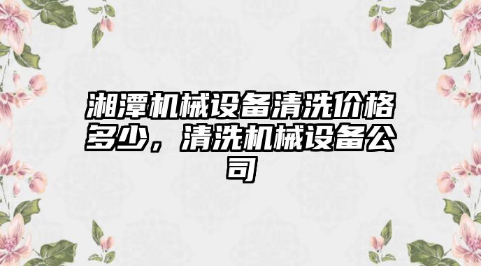 湘潭機械設備清洗價格多少，清洗機械設備公司