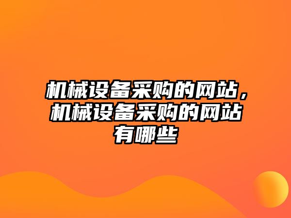 機械設(shè)備采購的網(wǎng)站，機械設(shè)備采購的網(wǎng)站有哪些