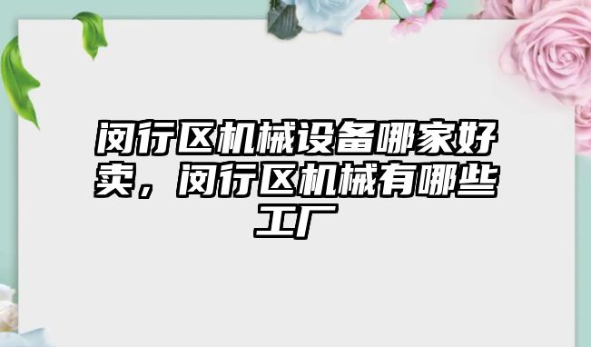 閔行區(qū)機械設(shè)備哪家好賣，閔行區(qū)機械有哪些工廠