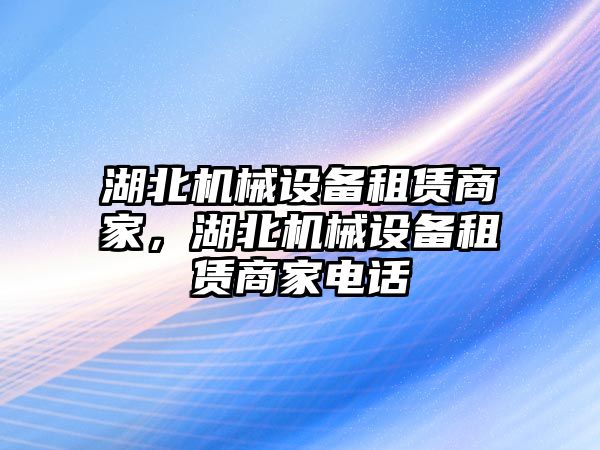 湖北機械設(shè)備租賃商家，湖北機械設(shè)備租賃商家電話