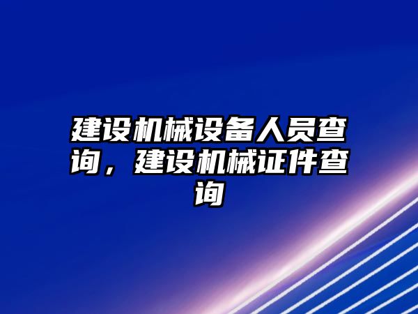 建設機械設備人員查詢，建設機械證件查詢