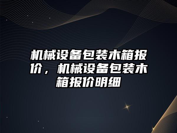 機械設備包裝木箱報價，機械設備包裝木箱報價明細