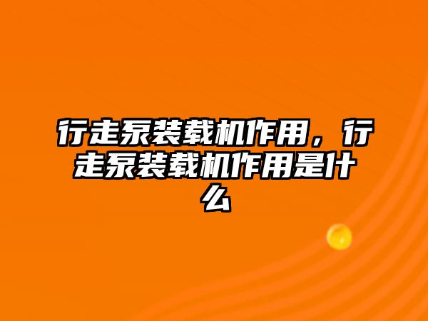 行走泵裝載機(jī)作用，行走泵裝載機(jī)作用是什么