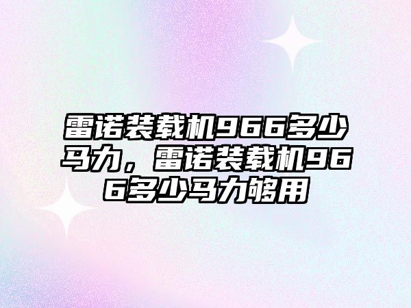 雷諾裝載機966多少馬力，雷諾裝載機966多少馬力夠用