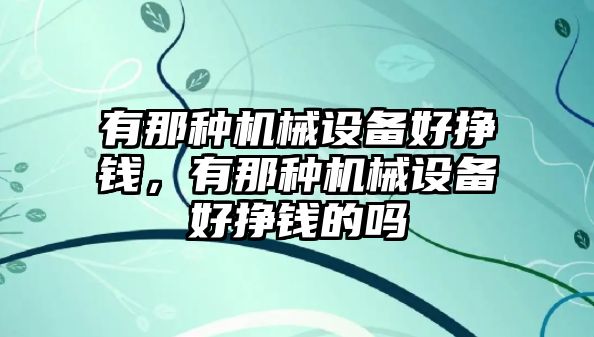 有那種機(jī)械設(shè)備好掙錢，有那種機(jī)械設(shè)備好掙錢的嗎