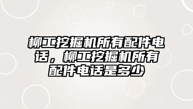 柳工挖掘機(jī)所有配件電話，柳工挖掘機(jī)所有配件電話是多少