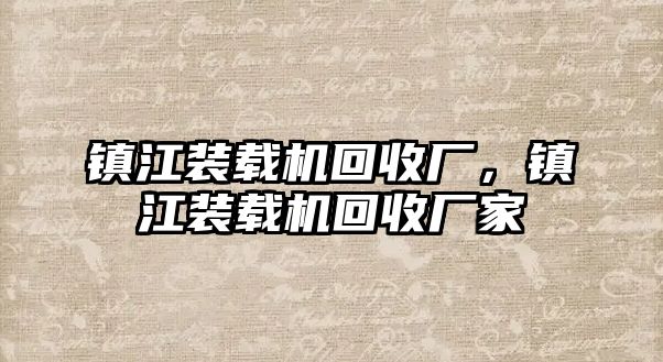 鎮江裝載機回收廠，鎮江裝載機回收廠家