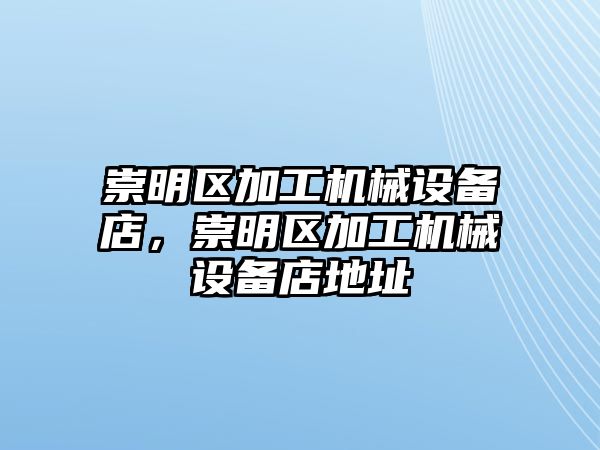 崇明區加工機械設備店，崇明區加工機械設備店地址