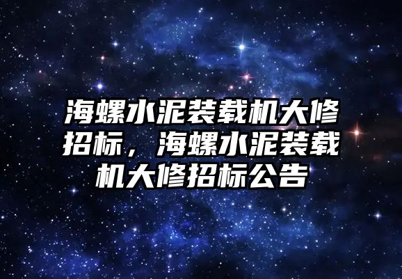 海螺水泥裝載機大修招標，海螺水泥裝載機大修招標公告