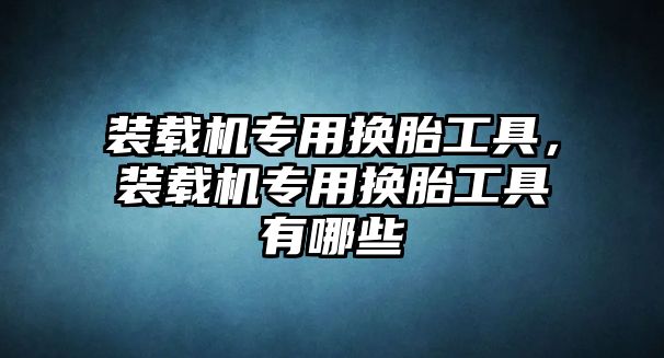 裝載機專用換胎工具，裝載機專用換胎工具有哪些