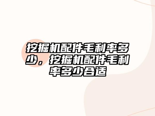 挖掘機配件毛利率多少，挖掘機配件毛利率多少合適