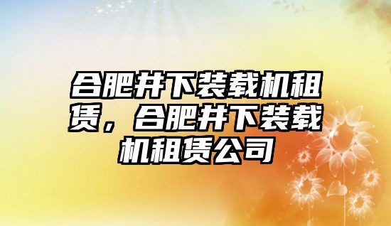 合肥井下裝載機租賃，合肥井下裝載機租賃公司