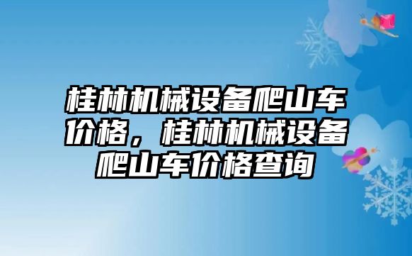 桂林機械設備爬山車價格，桂林機械設備爬山車價格查詢