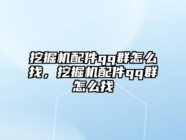 挖掘機配件qq群怎么找，挖掘機配件qq群怎么找