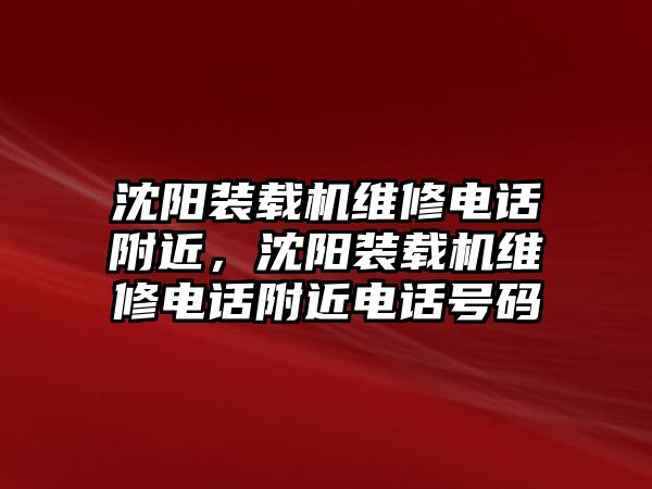 沈陽裝載機維修電話附近，沈陽裝載機維修電話附近電話號碼