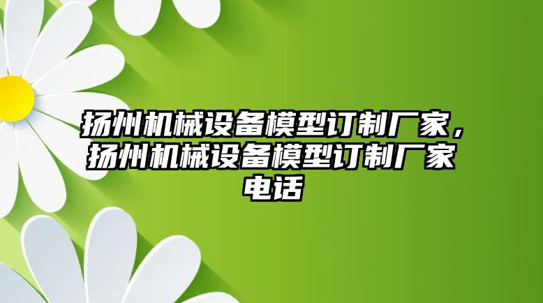 揚州機械設備模型訂制廠家，揚州機械設備模型訂制廠家電話