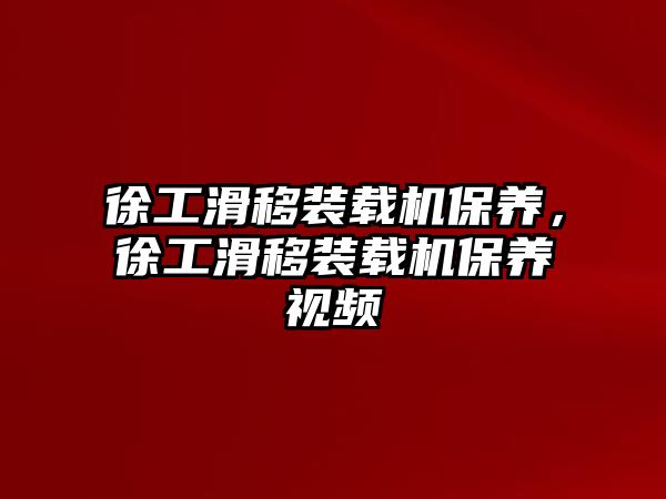 徐工滑移裝載機保養，徐工滑移裝載機保養視頻