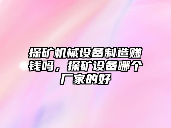 探礦機械設備制造賺錢嗎，探礦設備哪個廠家的好