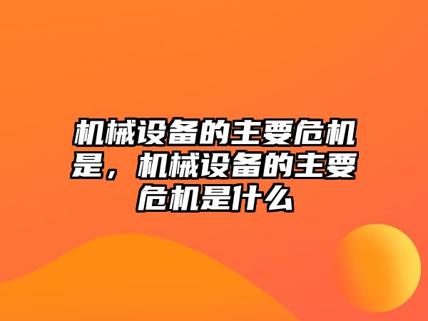 機械設備的主要危機是，機械設備的主要危機是什么